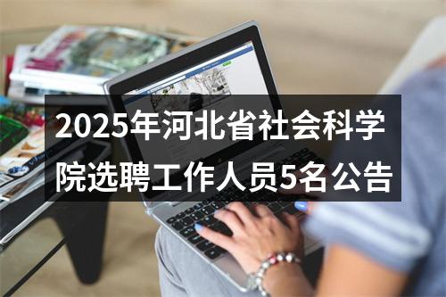 2025年河北省社会科学院选聘工作人员5名公告