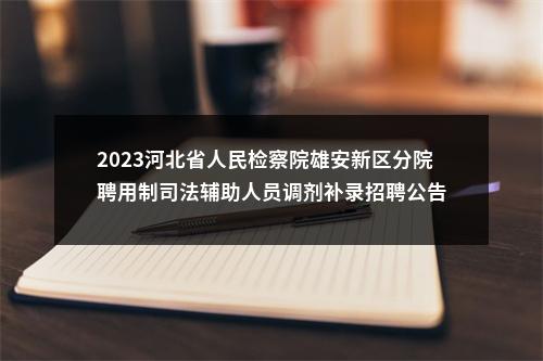 2023河北省人民检察院雄安新区分院聘用制司法辅助人员调剂补录招聘公告 图片