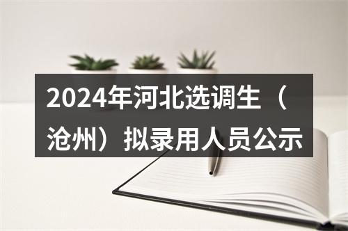 2024年河北选调生（沧州）拟录用人员公示 图片