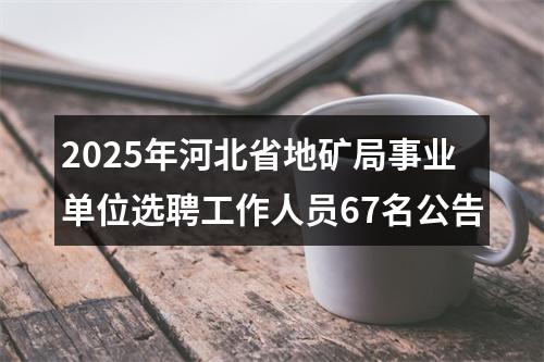 2025年河北省地矿局事业单位选聘工作人员67名公告 图片