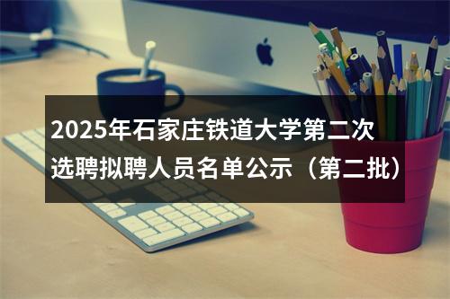 2025年石家庄铁道大学第二次选聘拟聘人员名单公示（第二批） 图片