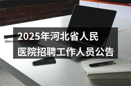 2025年河北省人民医院招聘工作人员公告 图片