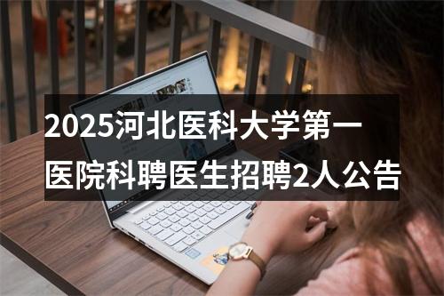 2025河北医科大学第一医院科聘医生招聘2人公告 图片