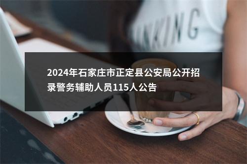 2024年石家庄市正定县公安局公开招录警务辅助人员115人公告 图片