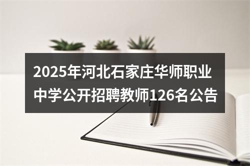 2025年河北石家庄华师职业中学公开招聘教师126名公告 图片