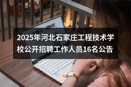 2025年河北石家庄工程技术学校公开招聘工作人员16名公告 图片