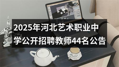 2025年河北艺术职业中学公开招聘教师44名公告 图片