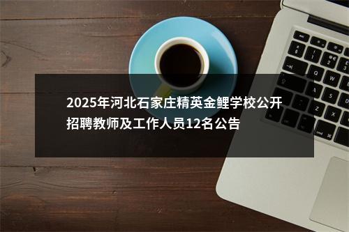 2025年河北石家庄精英金鲤学校公开招聘教师及工作人员12名公告 图片