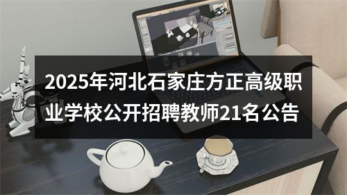 2025年河北石家庄方正高级职业学校公开招聘教师21名公告 图片
