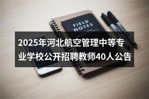 2025年河北航空管理中等专业学校公开招聘教师40人公告 图片