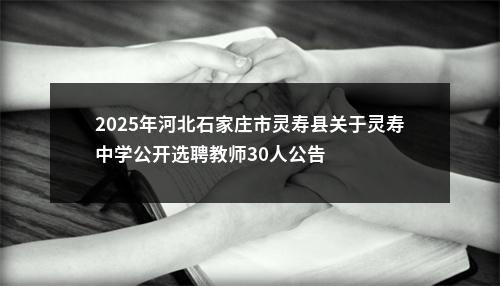 2025年河北石家庄市灵寿县关于灵寿中学公开选聘教师30人公告 图片