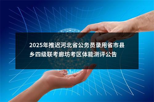 2025年推迟河北省公务员录用省市县乡四级联考廊坊考区体能测评公告 图片