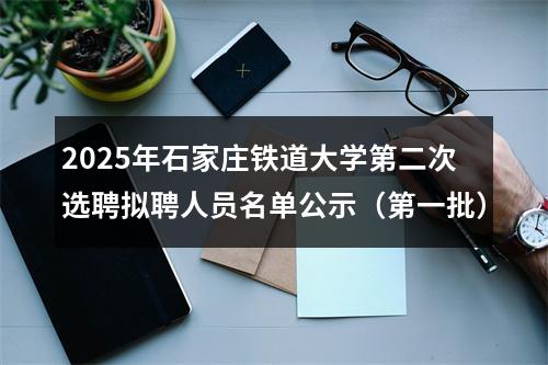 2025年石家庄铁道大学第二次选聘拟聘人员名单公示（第一批） 图片