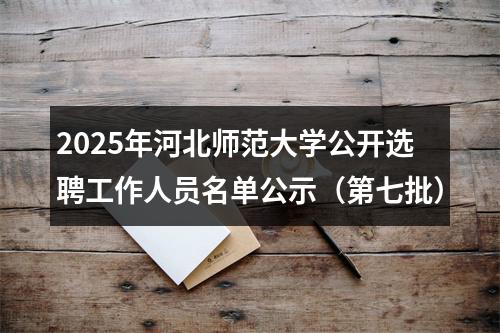 2025年河北师范大学公开选聘工作人员名单公示（第七批） 图片