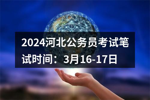 2024河北公务员考试笔试时间：3月16-17日 图片