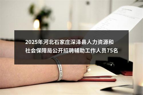 2025年河北石家庄深泽县人力资源和社会保障局公开招聘辅助工作人员75名公告 图片