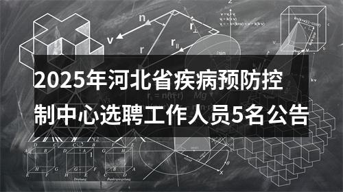 2025年河北省疾病预防控制中心选聘工作人员5名公告 图片