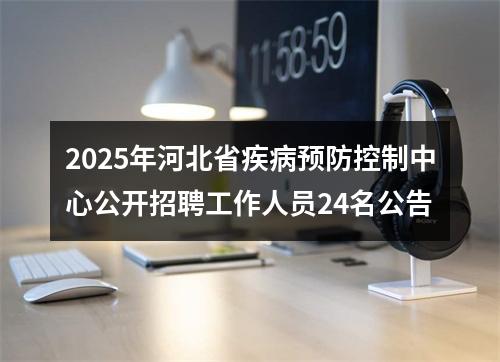 2025年河北省疾病预防控制中心公开招聘工作人员24名公告 图片
