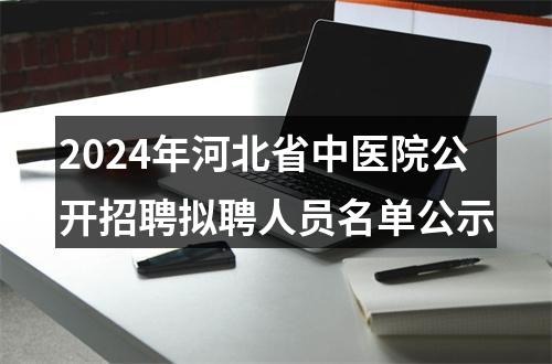 2024年河北省中医院公开招聘拟聘人员名单公示 图片