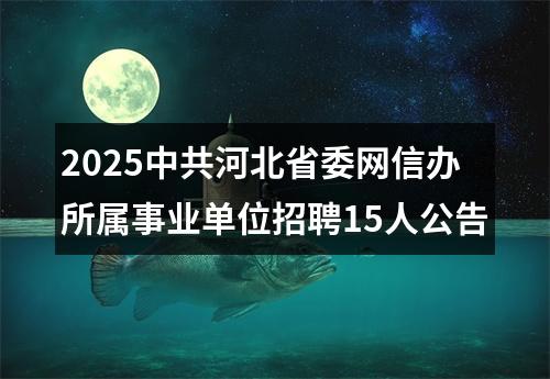 2025中共河北省委网信办所属事业单位招聘15人公告 图片