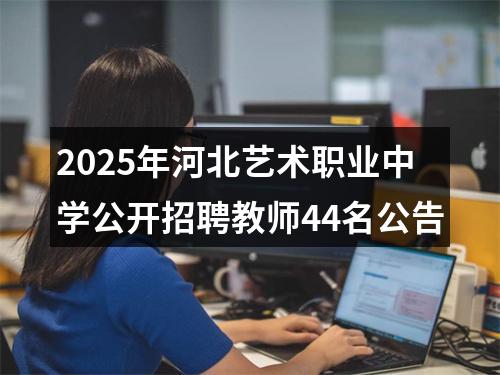 2025年河北艺术职业中学公开招聘教师44名公告 图片