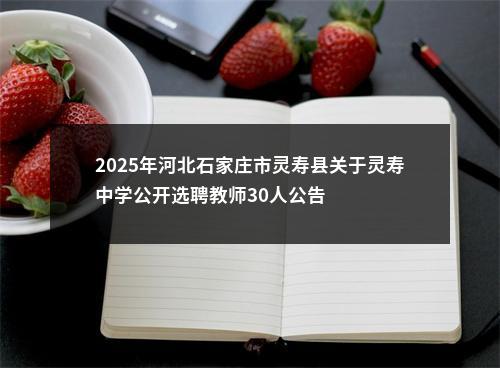 2025年河北石家庄市灵寿县关于灵寿中学公开选聘教师30人公告 图片