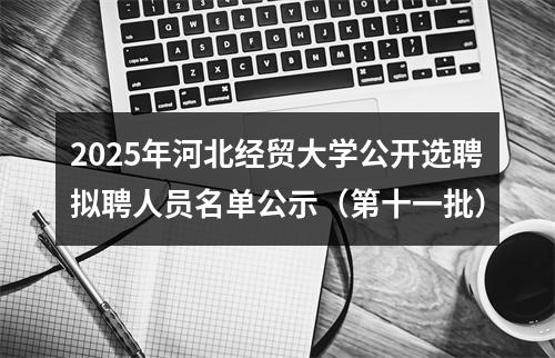 2025年河北经贸大学公开选聘拟聘人员名单公示（第十一批） 图片