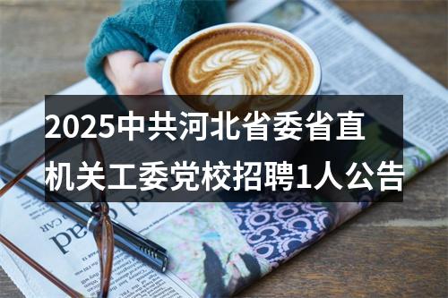 2025中共河北省委省直机关工委党校招聘1人公告 图片