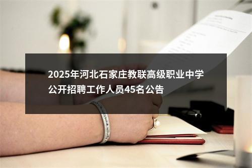 2025年河北石家庄教联高级职业中学公开招聘工作人员45名公告 图片