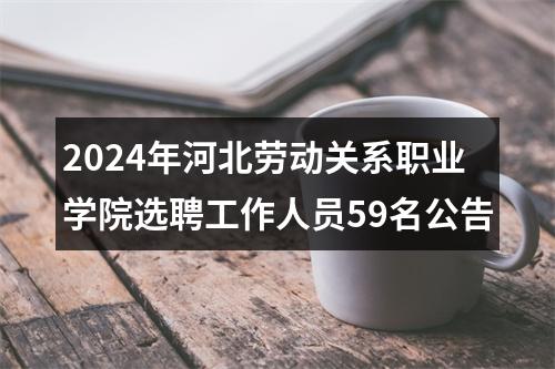 2024年河北劳动关系职业学院选聘工作人员59名公告 图片