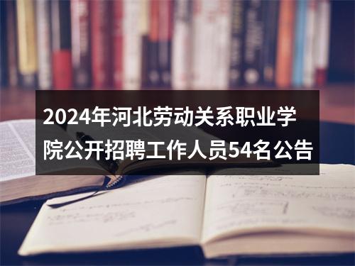 2024年河北劳动关系职业学院公开招聘工作人员54名公告 图片