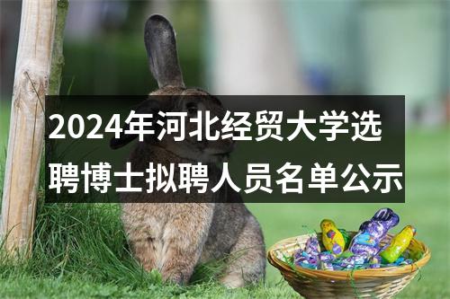 2024年河北经贸大学选聘博士拟聘人员名单公示 图片
