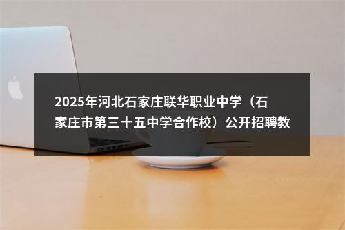 2025年河北石家庄联华职业中学（石家庄市第三十五中学合作校）公开招聘教师24名公告 图片