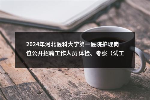 2024年河北医科大学第一医院护理岗位公开招聘工作人员 体检、考察（试工）通知 图片