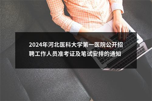2024年河北医科大学第一医院公开招聘工作人员准考证及笔试安排的通知 图片