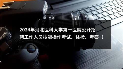 2024年河北医科大学第一医院公开招聘工作人员技能操作考试、体检、考察（试工）通知 图片