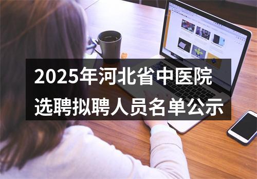 2025年河北省中医院选聘拟聘人员名单公示 图片