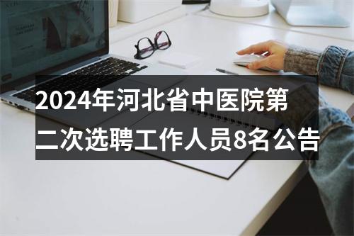 2024年河北省中医院第二次选聘工作人员8名公告 图片