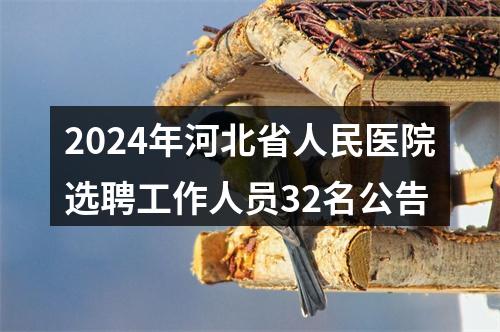2024年河北省人民医院选聘工作人员32名公告 图片