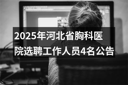2025年河北省胸科医院选聘工作人员4名公告 图片