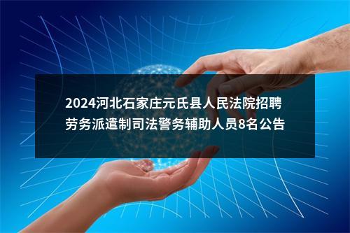2024河北石家庄元氏县人民法院招聘劳务派遣制司法警务辅助人员8名公告 图片